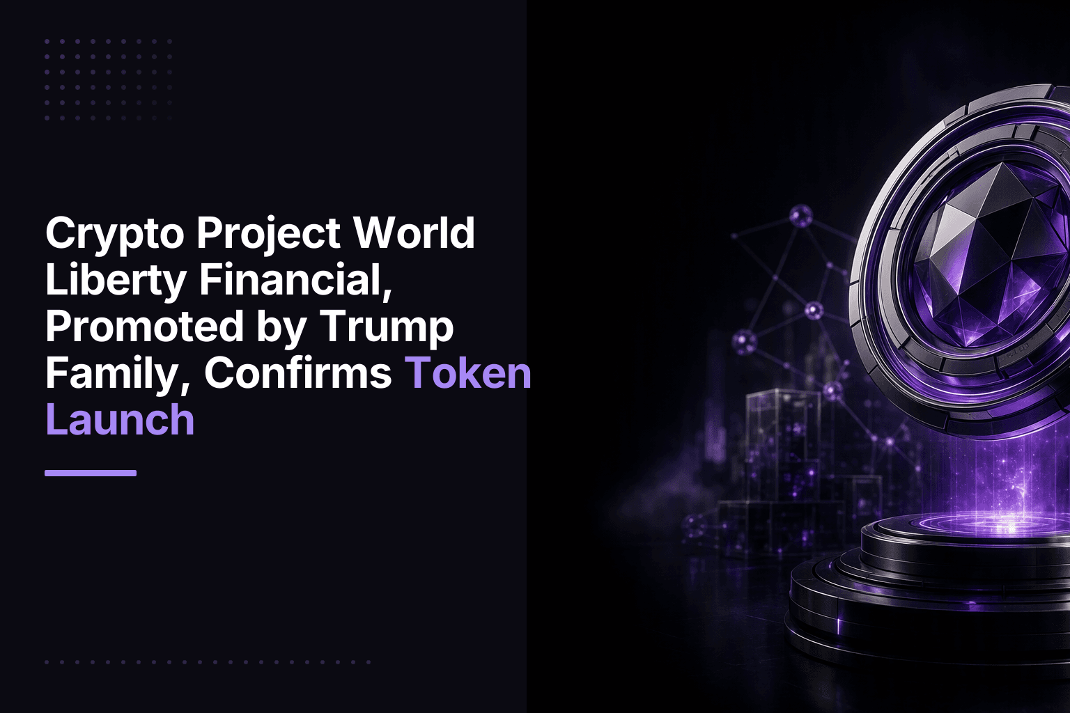Crypto Project World Liberty Financial, Promoted by Trump Family, Confirms Token Launch