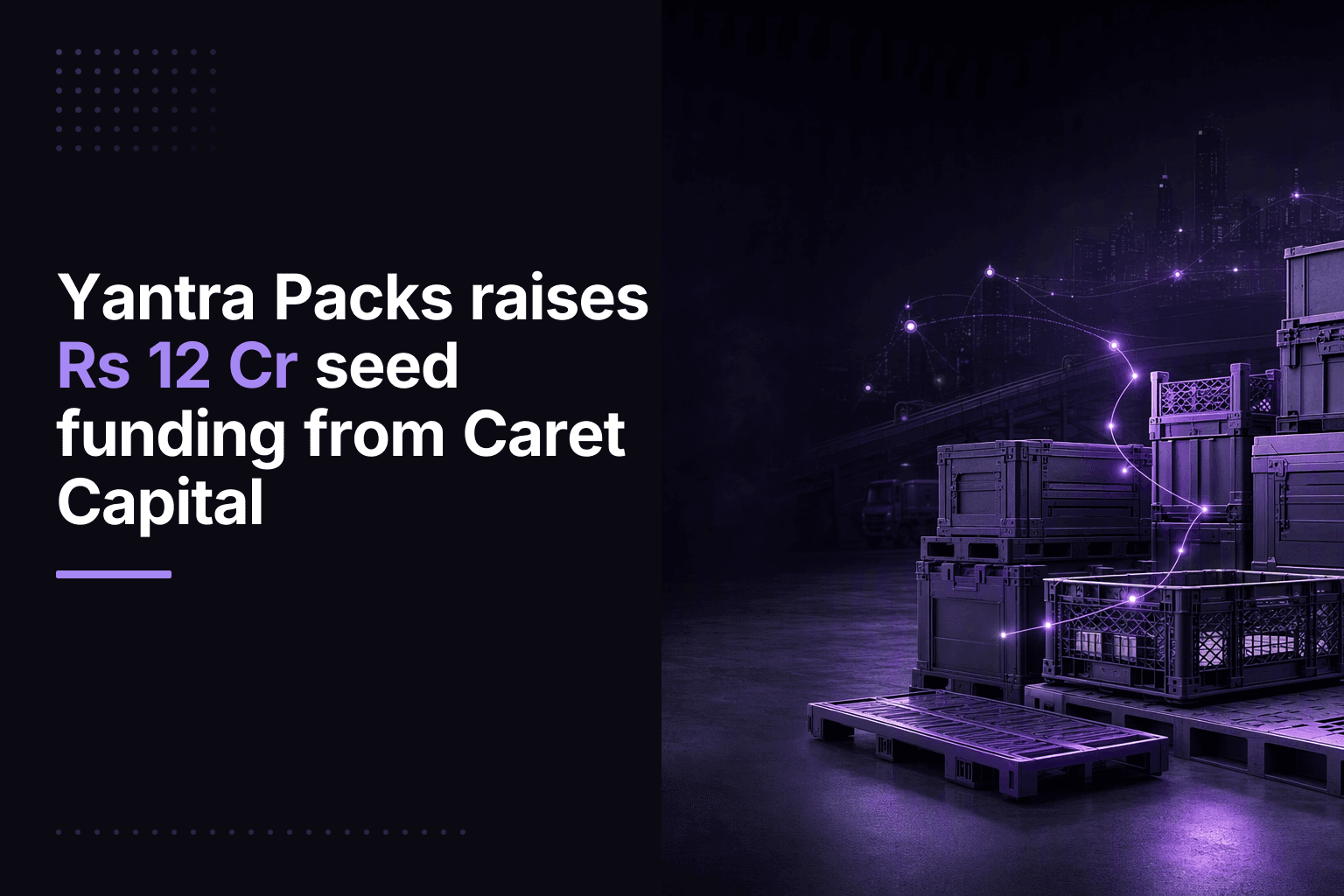 Yantra Packs raises Rs 12 Cr in seed funding from Caret Capital