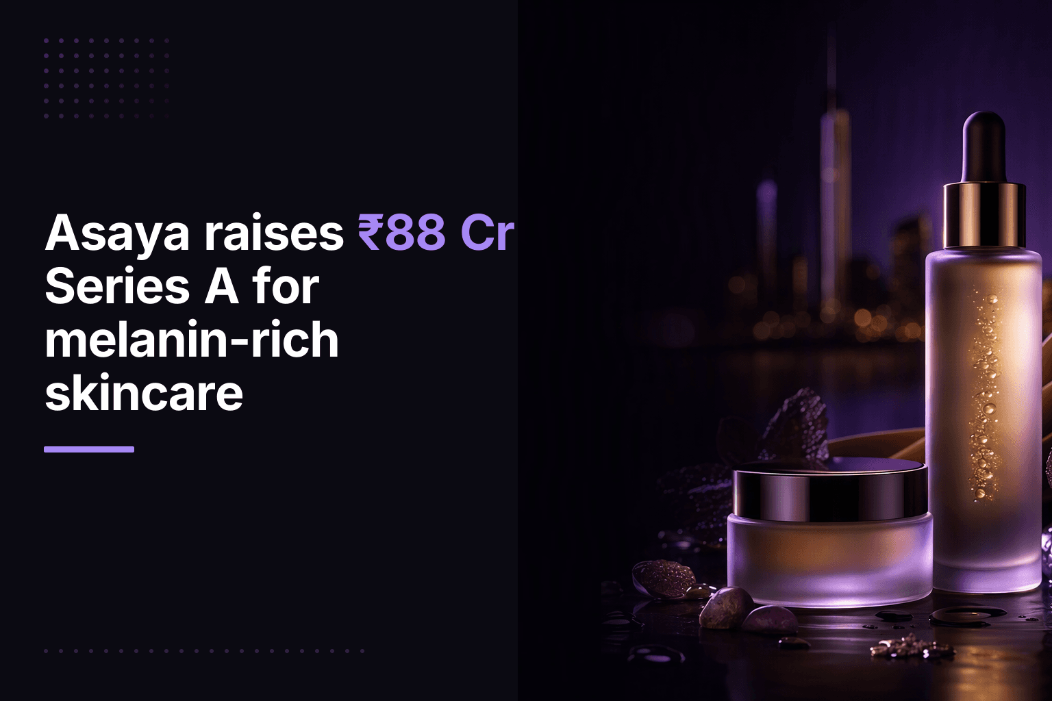 Asaya raises ₹88 Cr Series A for melanin-rich skincare