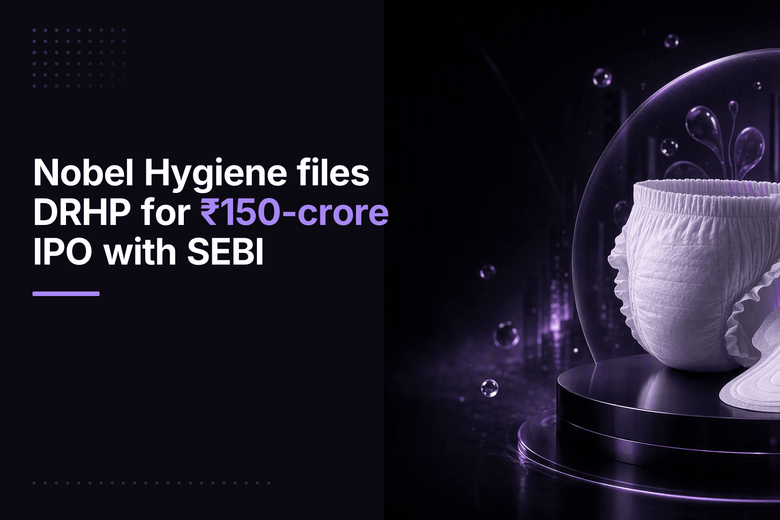 Nobel Hygiene files DRHP for ₹150-crore IPO with SEBI