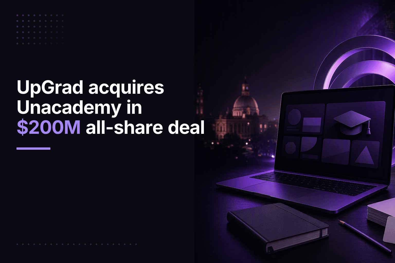 UpGrad acquires Unacademy in $200M all-share deal