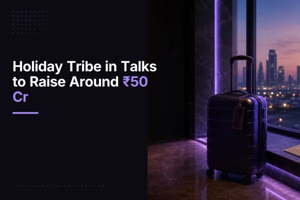 Holiday Tribe in Talks to Raise Around ₹50 Cr